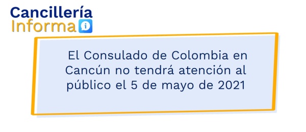  El Consulado de Colombia en Cancún no tendrá atención al público el 5 de mayo de 2021