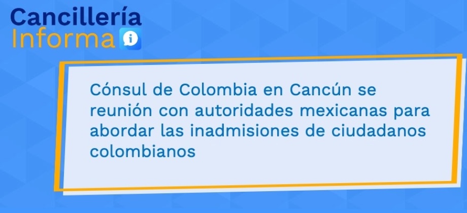 Cónsul General de Colombia en Cancún se reunió con autoridades mexicanas para abordar las inadmisiones de ciudadanos colombianos