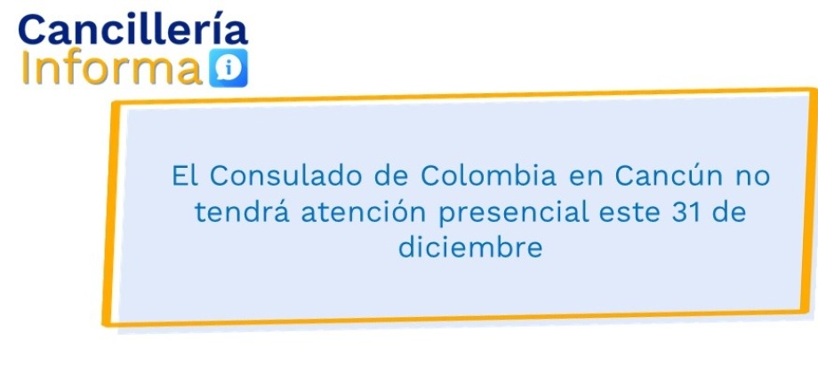 El Consulado de Colombia en Cancún no tendrá atención presencial este 31 de diciembre 