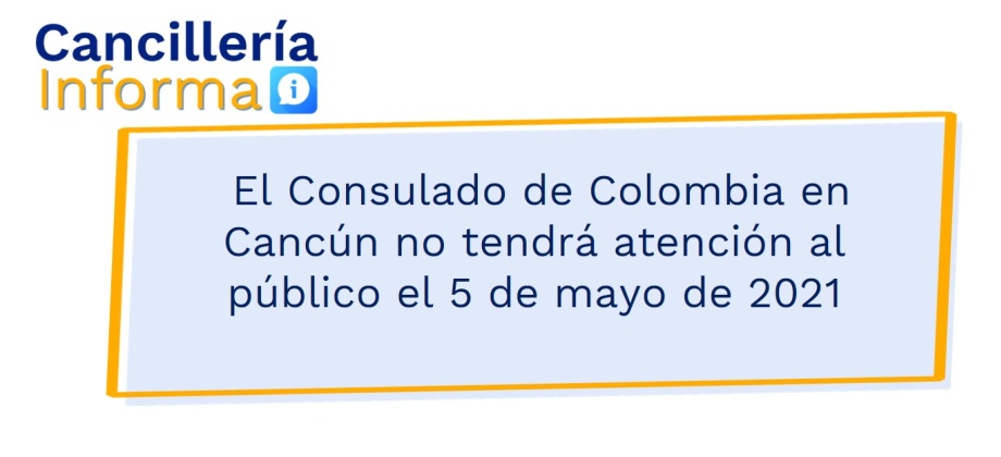  El Consulado de Colombia en Cancún no tendrá atención al público el 5 de mayo de 2021