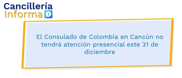 El Consulado de Colombia en Cancún no tendrá atención presencial este 31 de diciembre 